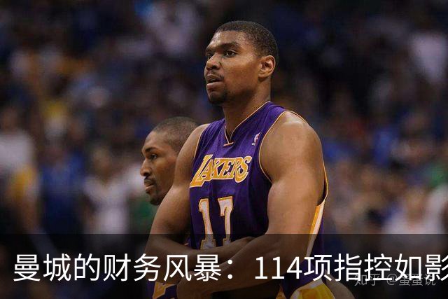 曼城的财务风暴：114项指控如影随行